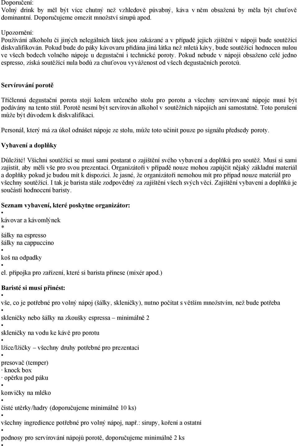 Pokud bude do páky kávovaru přidána jiná látka než mletá kávy, bude soutěžící hodnocen nulou ve všech bodech volného nápoje u degustační i technické poroty.
