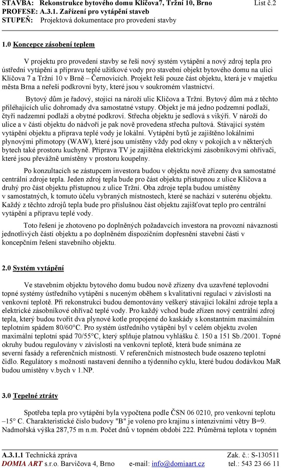 ulici Klíčova 7 a Tržní 10 v Brně Černovicích. Projekt řeší pouze část objektu, která je v majetku města Brna a neřeší podkrovní byty, které jsou v soukromém vlastnictví.