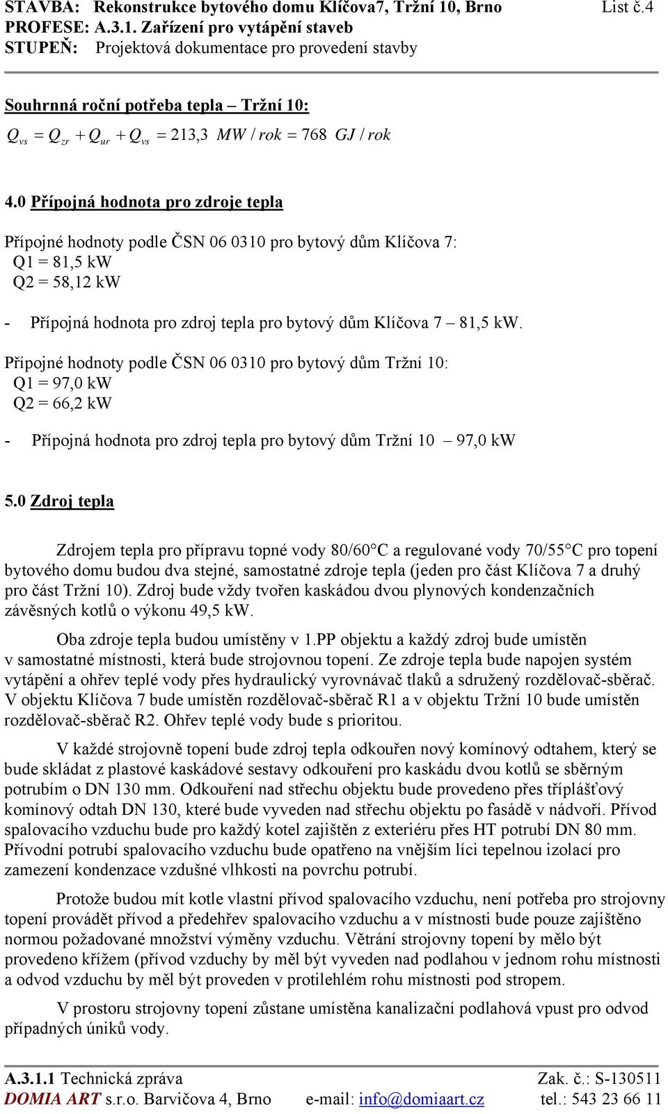 Přípojné hodnoty podle ČSN 06 0310 pro bytový dům Tržní 10: Q1 = 97,0 kw Q2 = 66,2 kw - Přípojná hodnota pro zdroj tepla pro bytový dům Tržní 10 97,0 kw 5.