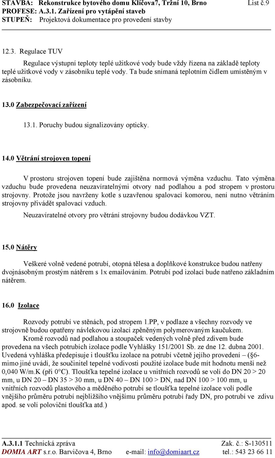 0 Zabezpečovací zařízení 13.1. Poruchy budou signalizovány opticky. 14.0 Větrání strojoven topení V prostoru strojoven topení bude zajištěna normová výměna vzduchu.