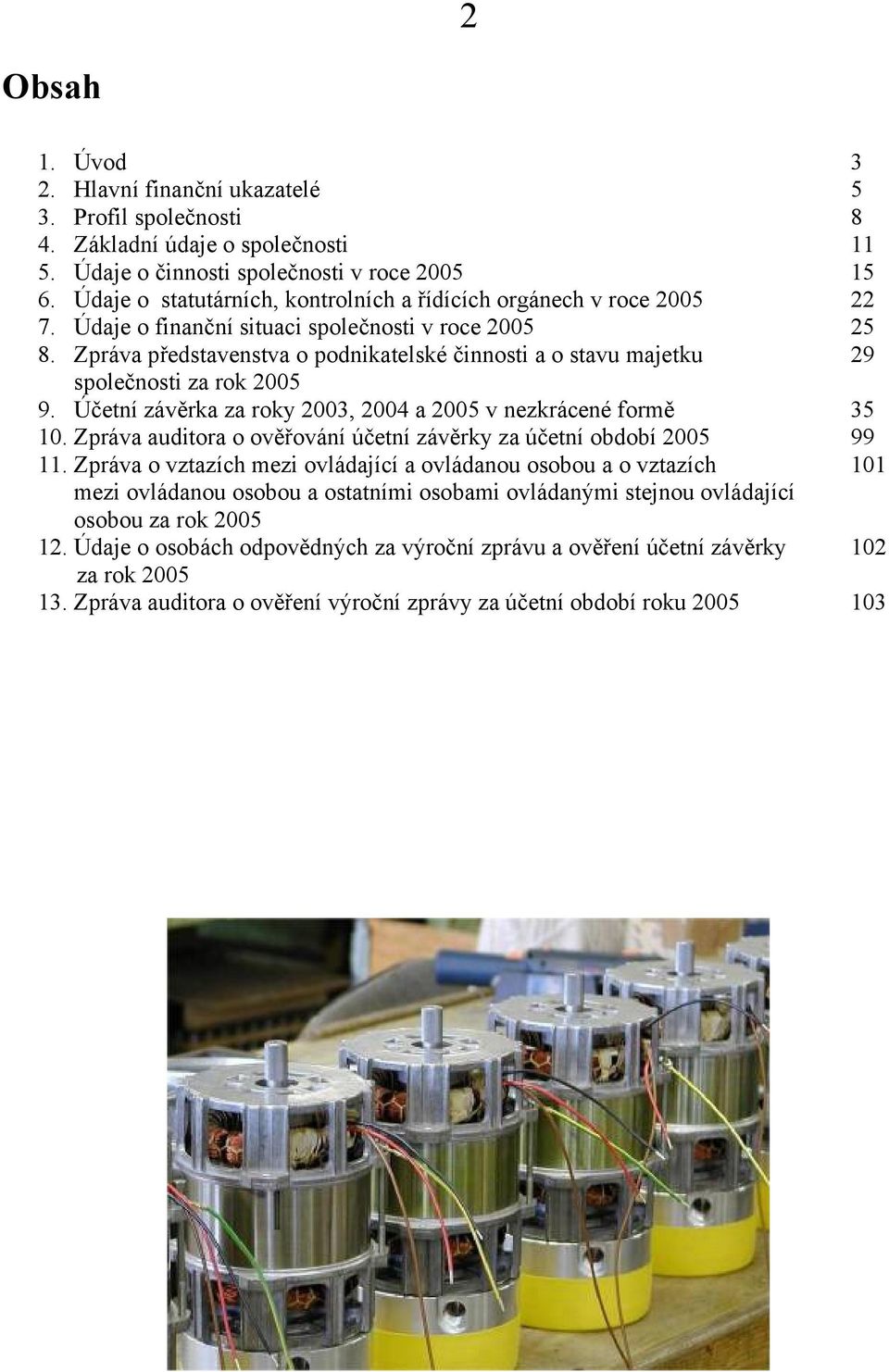 Zpráva představenstva o podnikatelské činnosti a o stavu majetku 29 společnosti za rok 2005 9. Účetní závěrka za roky 2003, 2004 a 2005 v nezkrácené formě 35 10.