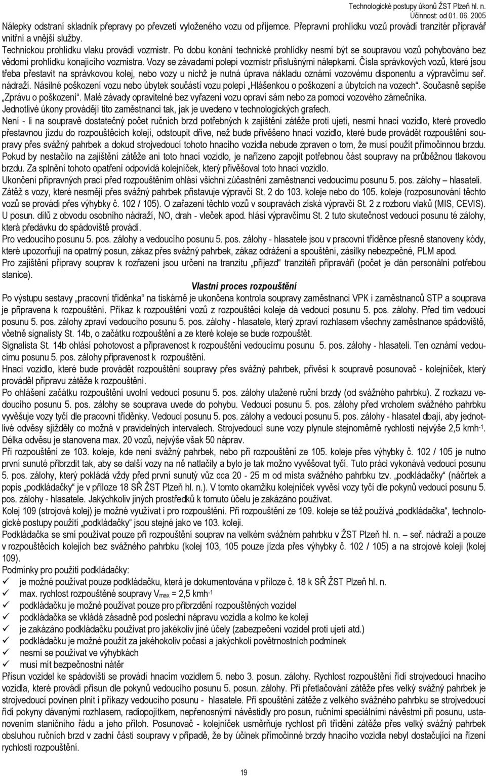 Čísla správkových vozů, které jsou třeba přestavit na správkovou kolej, nebo vozy u nichž je nutná úprava nákladu oznámí vozovému disponentu a výpravčímu seř. nádraží.