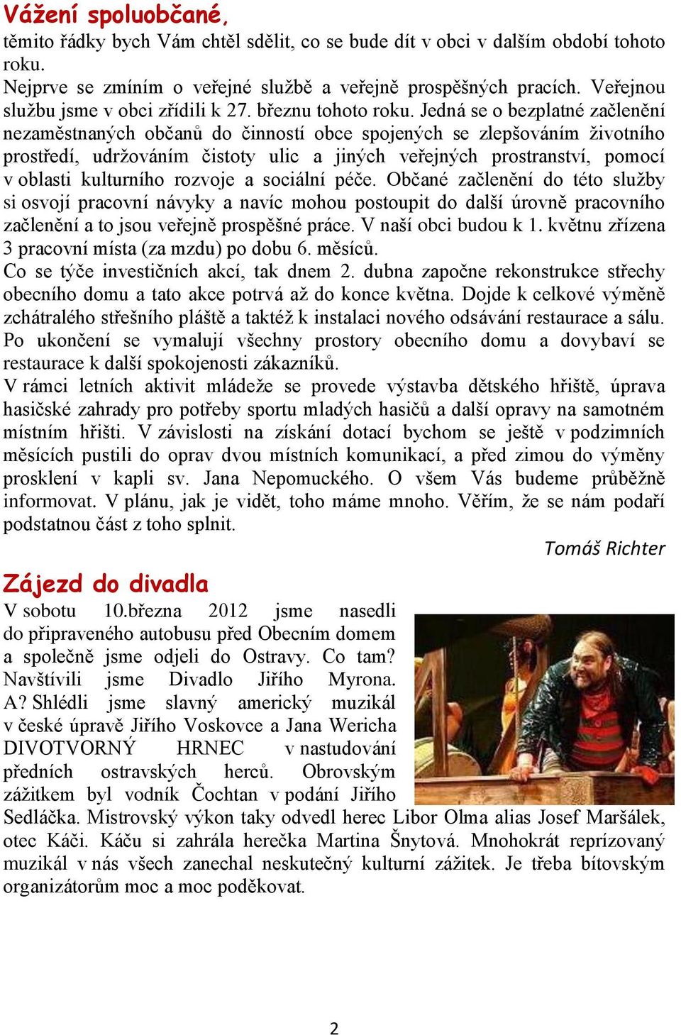 Jedná se o bezplatné začlenění nezaměstnaných občanů do činností obce spojených se zlepšováním životního prostředí, udržováním čistoty ulic a jiných veřejných prostranství, pomocí v oblasti