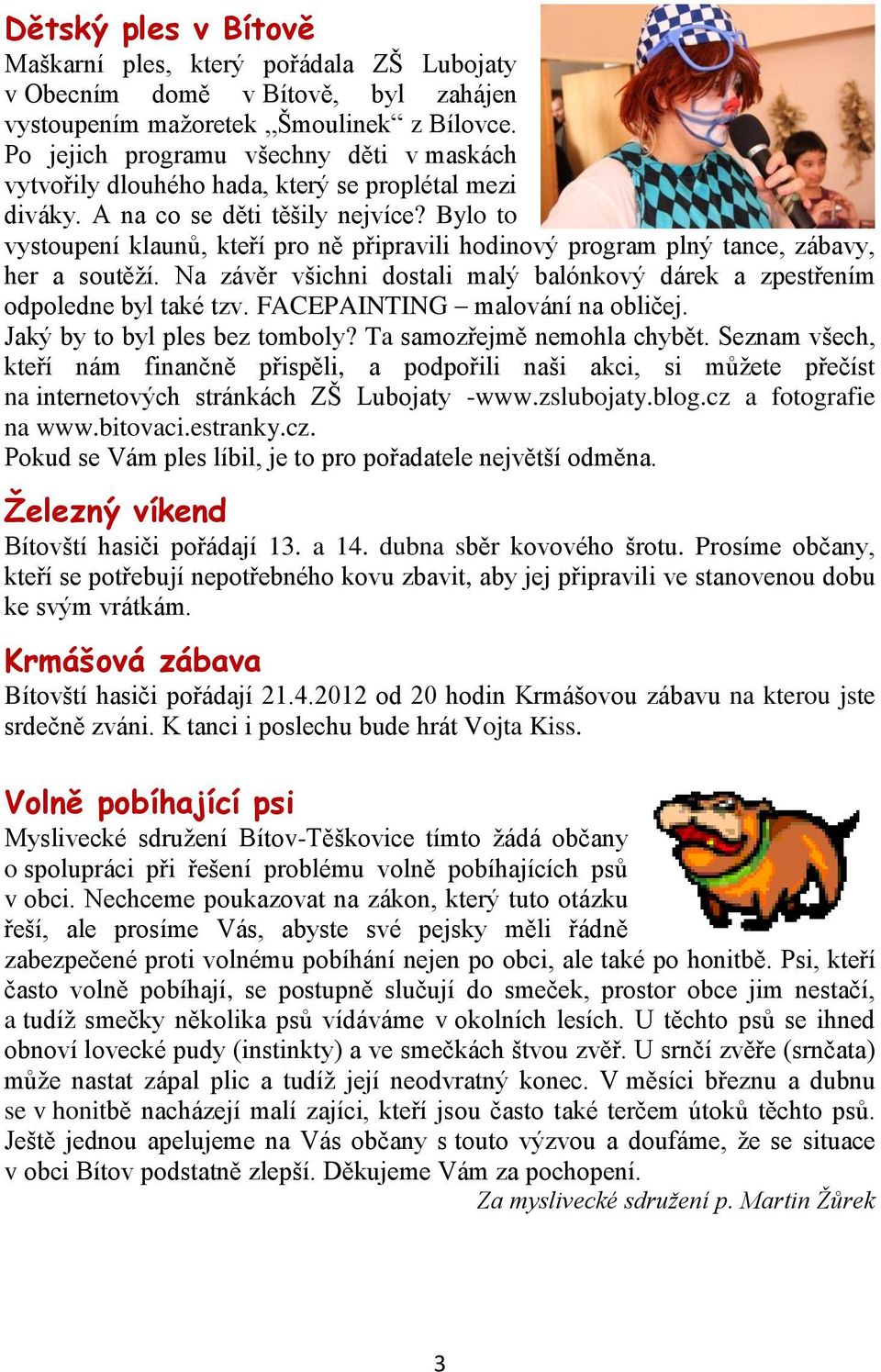 Bylo to vystoupení klaunů, kteří pro ně připravili hodinový program plný tance, zábavy, her a soutěží. Na závěr všichni dostali malý balónkový dárek a zpestřením odpoledne byl také tzv.