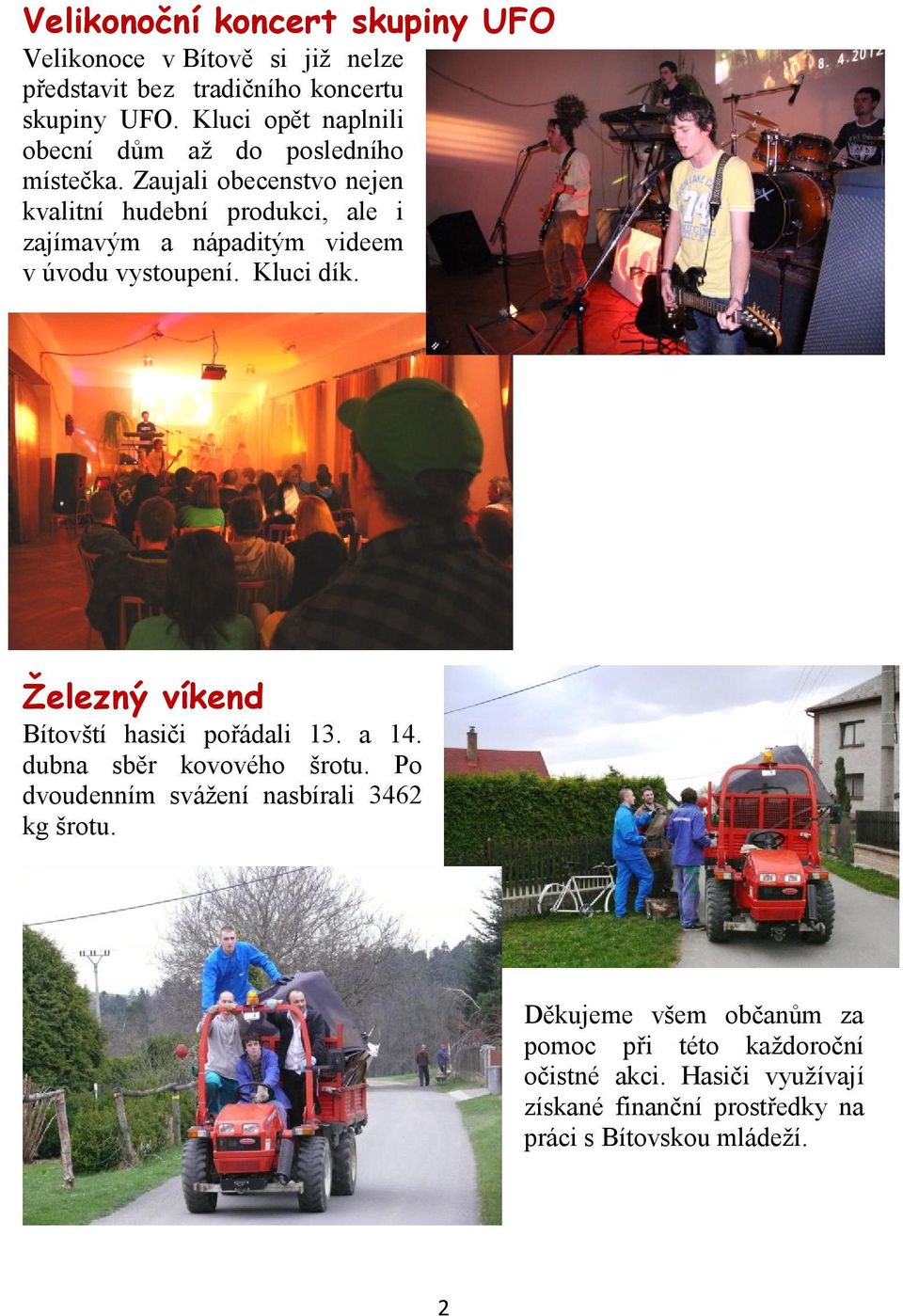 Zaujali obecenstvo nejen kvalitní hudební produkci, ale i zajímavým a nápaditým videem v úvodu vystoupení. Kluci dík.