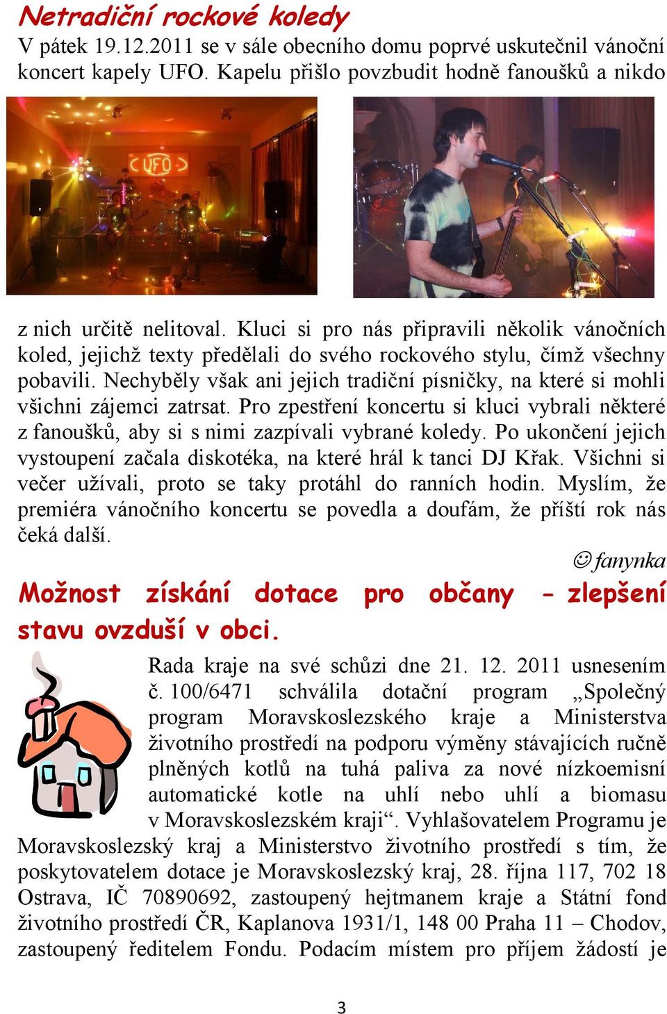 Nechyběly však ani jejich tradiční písničky, na které si mohli všichni zájemci zatrsat. Pro zpestření koncertu si kluci vybrali některé z fanoušků, aby si s nimi zazpívali vybrané koledy.