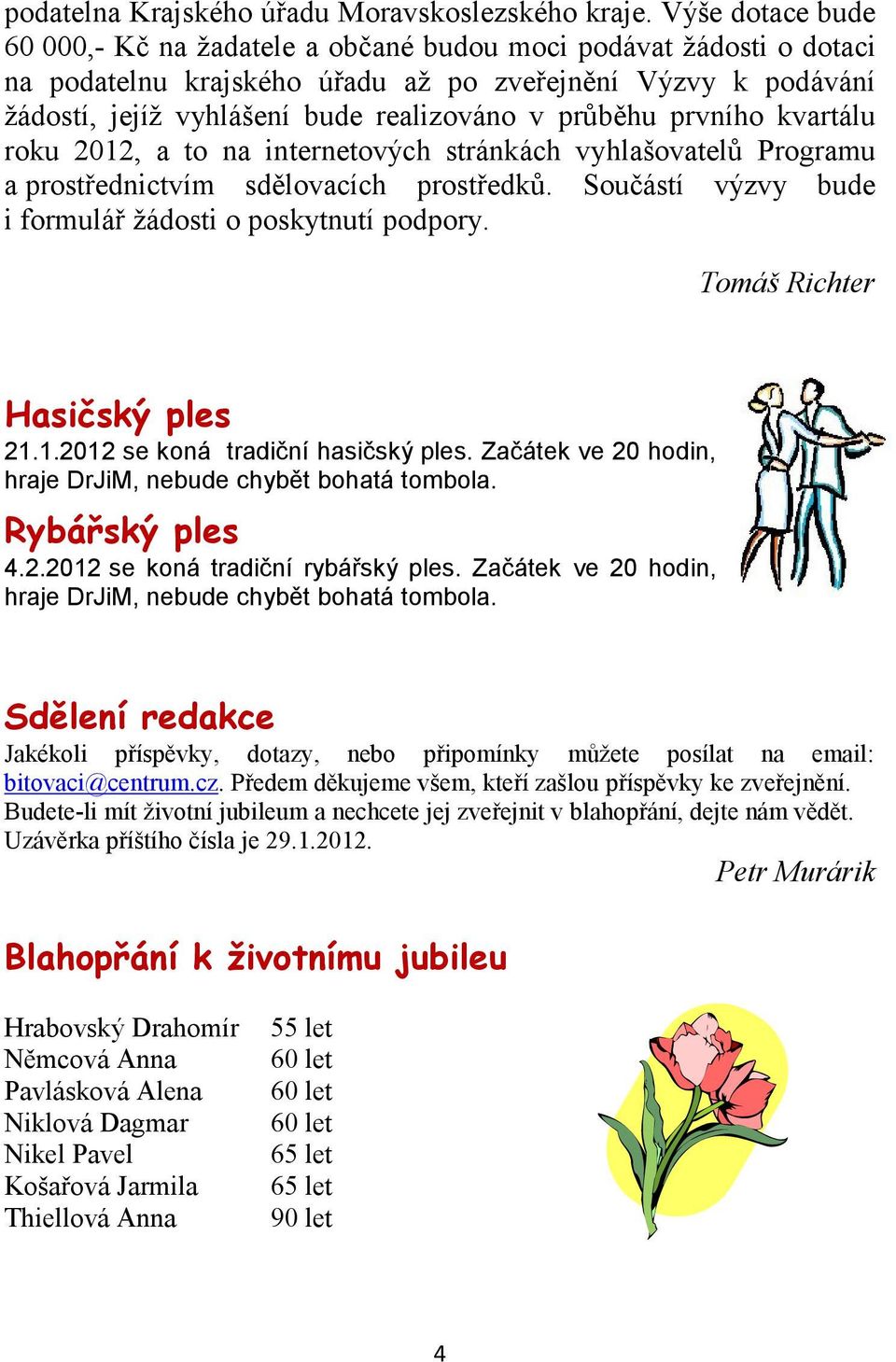 průběhu prvního kvartálu roku 2012, a to na internetových stránkách vyhlašovatelů Programu a prostřednictvím sdělovacích prostředků. Součástí výzvy bude i formulář žádosti o poskytnutí podpory.