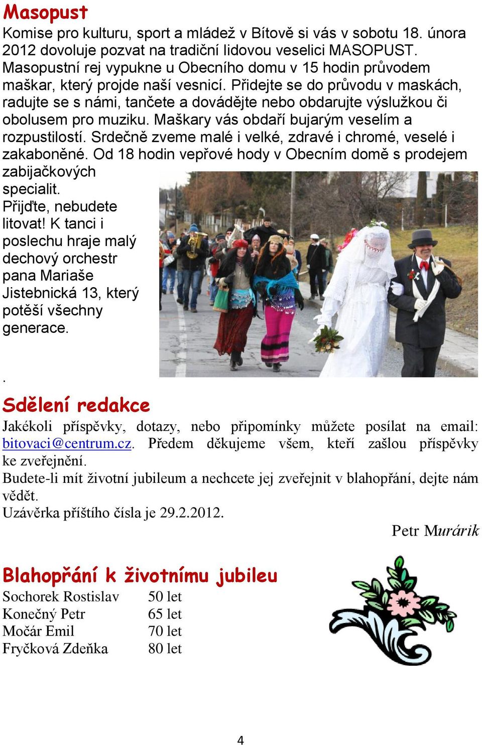 Přidejte se do průvodu v maskách, radujte se s námi, tančete a dovádějte nebo obdarujte výslužkou či obolusem pro muziku. Maškary vás obdaří bujarým veselím a rozpustilostí.