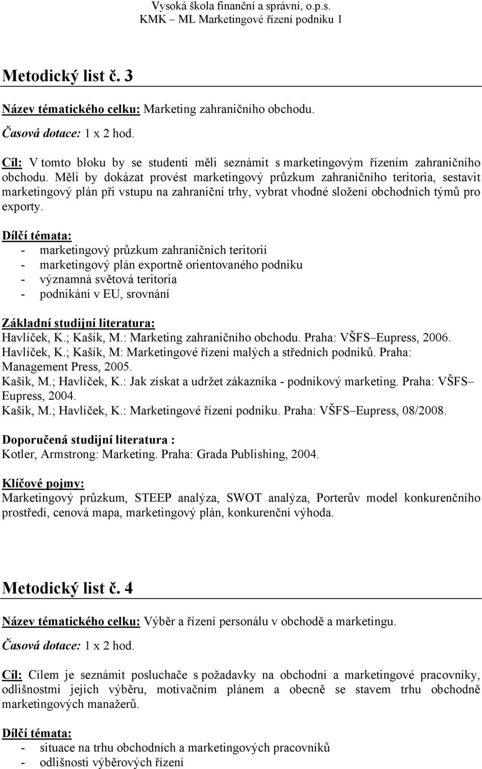 - marketingový průzkum zahraničních teritorií - marketingový plán exportně orientovaného podniku - významná světová teritoria - podnikání v EU, srovnání Doporučená studijní literatura : Marketingový