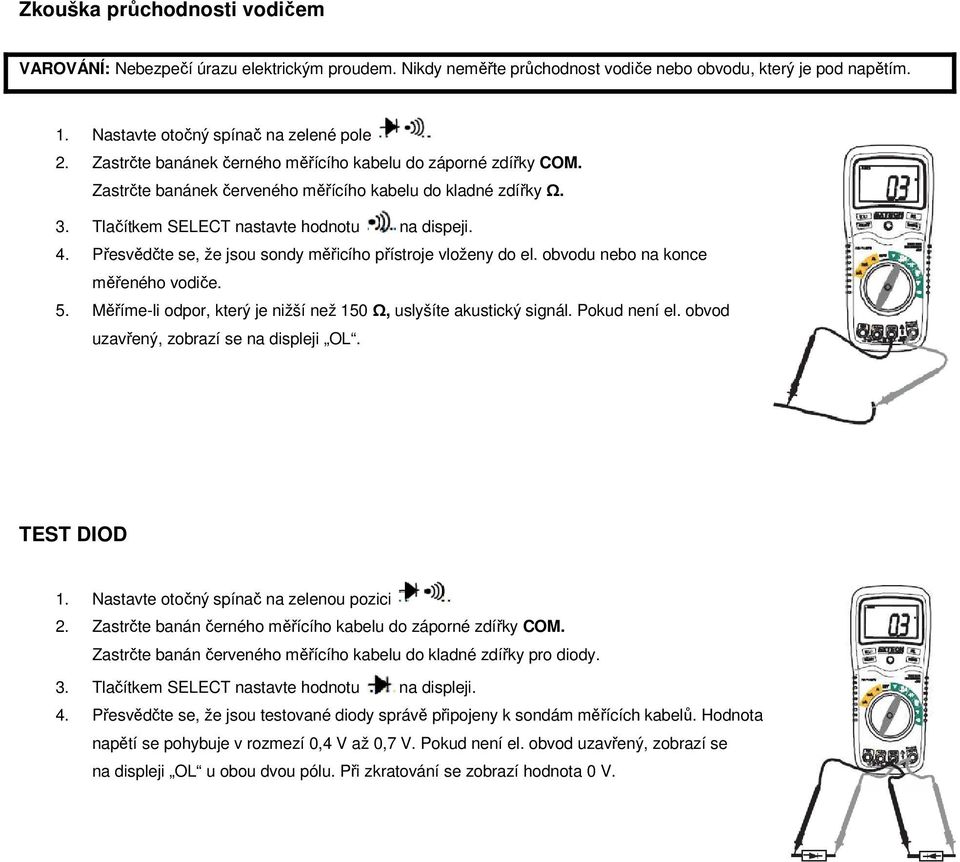 Přesvědčte se, že jsou sondy měřicího přístroje vloženy do el. obvodu nebo na konce měřeného vodiče. 5. Měříme-li odpor, který je nižší než 150 Ω, uslyšíte akustický signál. Pokud není el.