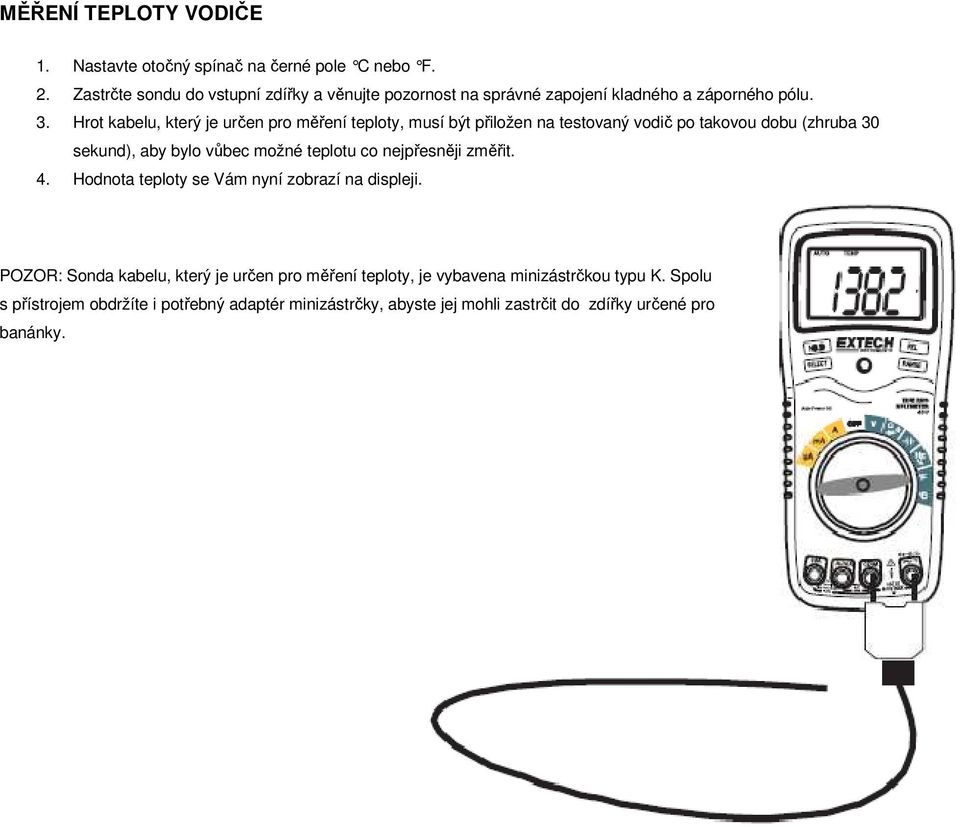 Hrot kabelu, který je určen pro měření teploty, musí být přiložen na testovaný vodič po takovou dobu (zhruba 30 sekund), aby bylo vůbec možné teplotu co