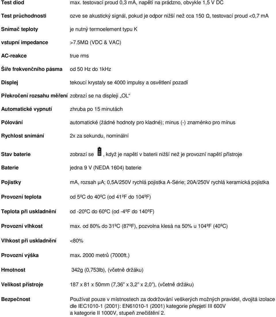 5MΩ (VDC & VAC) true rms od 50 Hz do 1kHz tekoucí krystaly se 4000 impulsy a osvětlení pozadí Překročení rozsahu měření zobrazí se na displeji OL Automatické vypnutí Pólování Rychlost snímání zhruba
