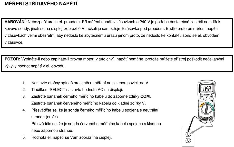 Buďte proto při měření napětí v zásuvkách velmi obezřetní, aby nedošlo ke zbytečnému úrazu jenom proto, že nedošlo ke kontaktu sond se el. obvodem v zásuvce.