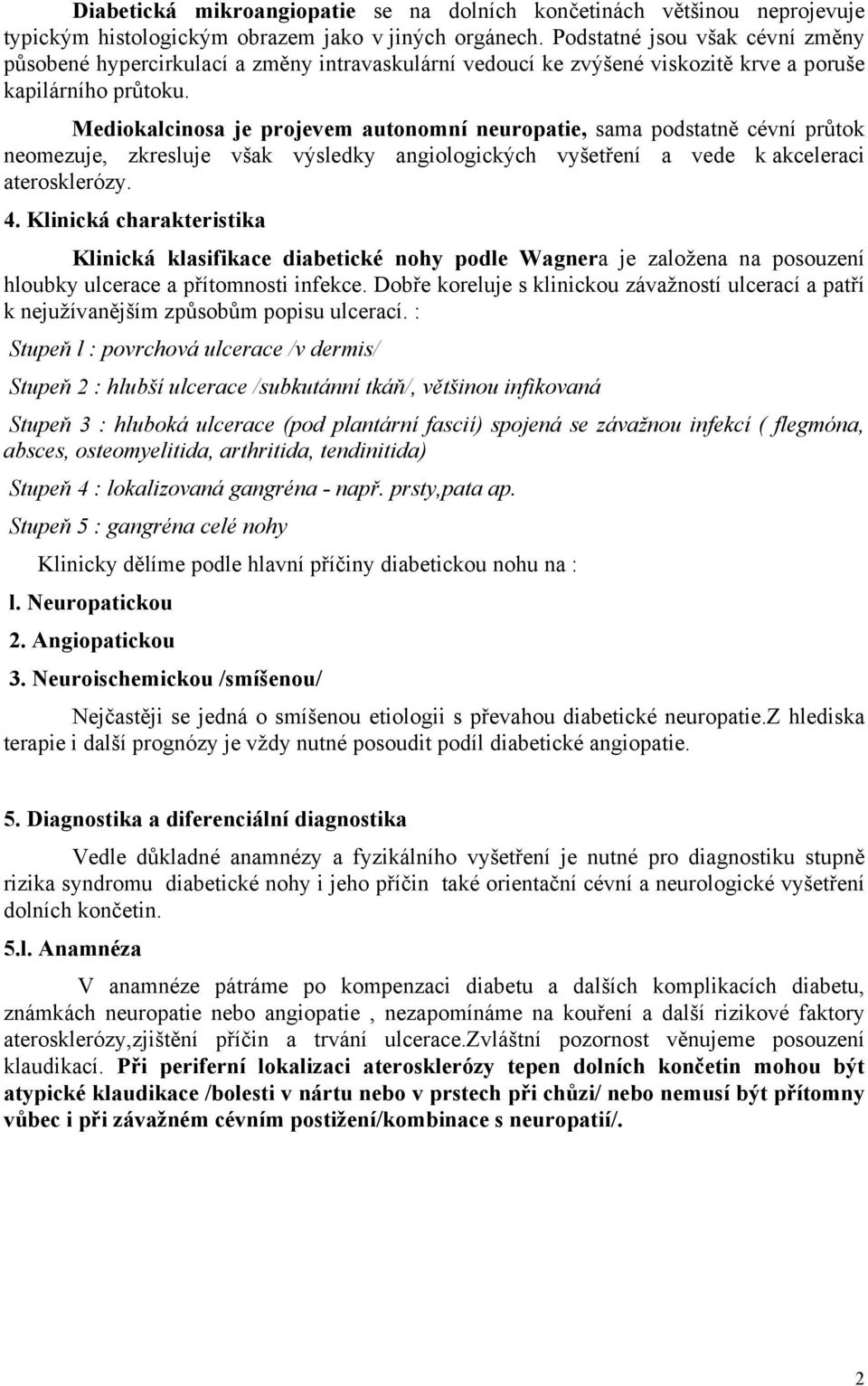 Mediokalcinosa je projevem autonomní uropatie, sama podstatně cévní průtok omezuje, zkresluje však výsledky angiologických vyšetření a vede k akceleraci aterosklerózy. 4.