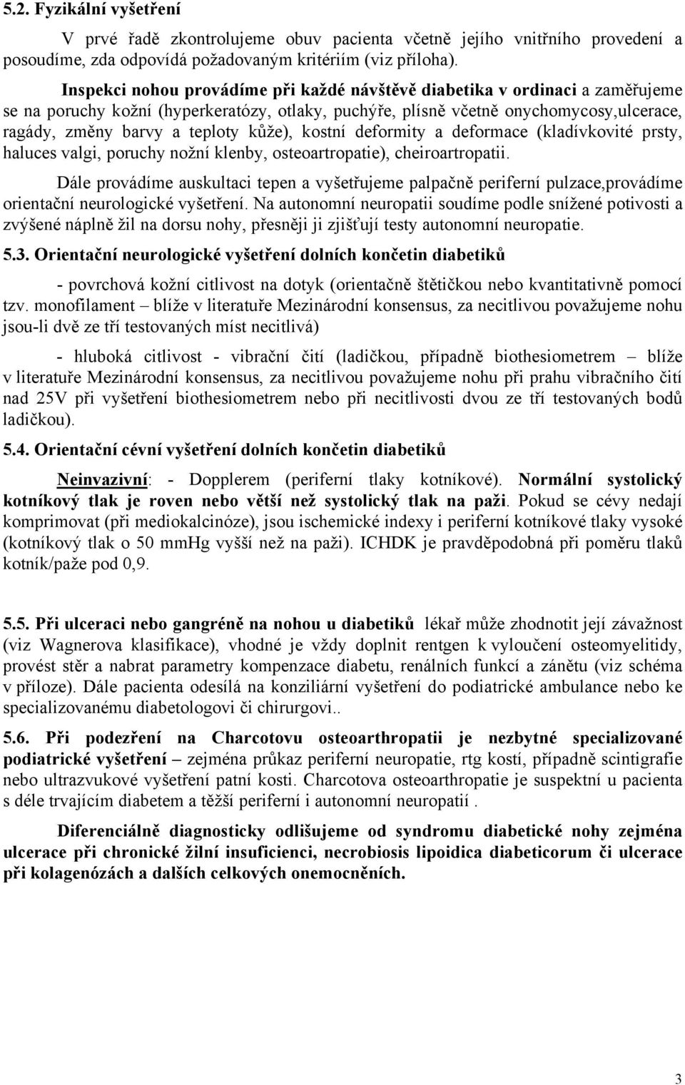 kůže), kostní deformity a deformace (kladívkovité prsty, haluces valgi, poruchy nožní klenby, osteoartropatie), cheiroartropatii.