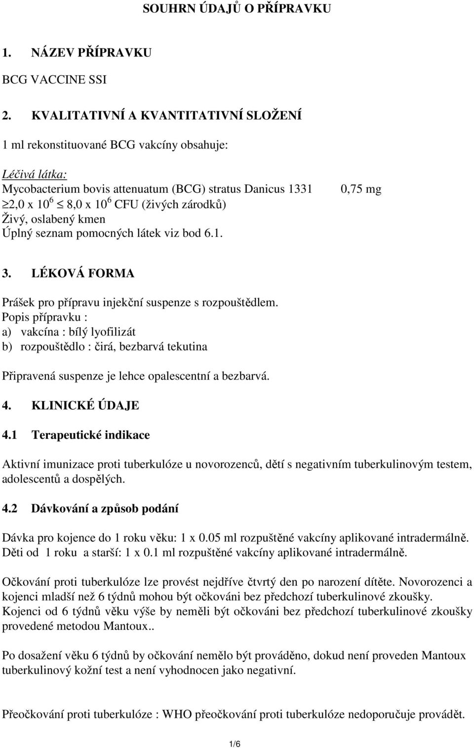 Živý, oslabený kmen Úplný seznam pomocných látek viz bod 6.1. 0,75 mg 3. LÉKOVÁ FORMA Prášek pro přípravu injekční suspenze s rozpouštědlem.