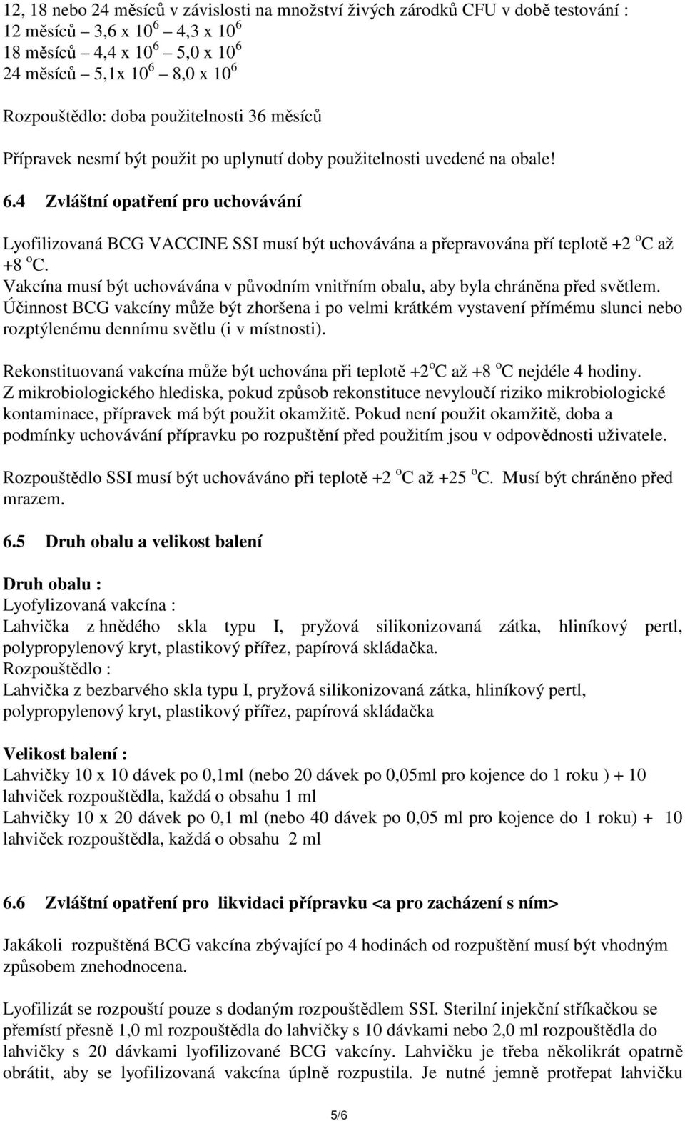4 Zvláštní opatření pro uchovávání Lyofilizovaná BCG VACCINE SSI musí být uchovávána a přepravována pří teplotě +2 o C až +8 o C.