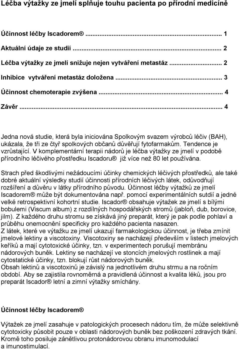 .. 4 Jedna nová studie, která byla iniciována Spolkovým svazem výrobců léčiv (BAH), ukázala, že tři ze čtyř spolkových občanů důvěřují fytofarmakům. Tendence je vzrůstající.