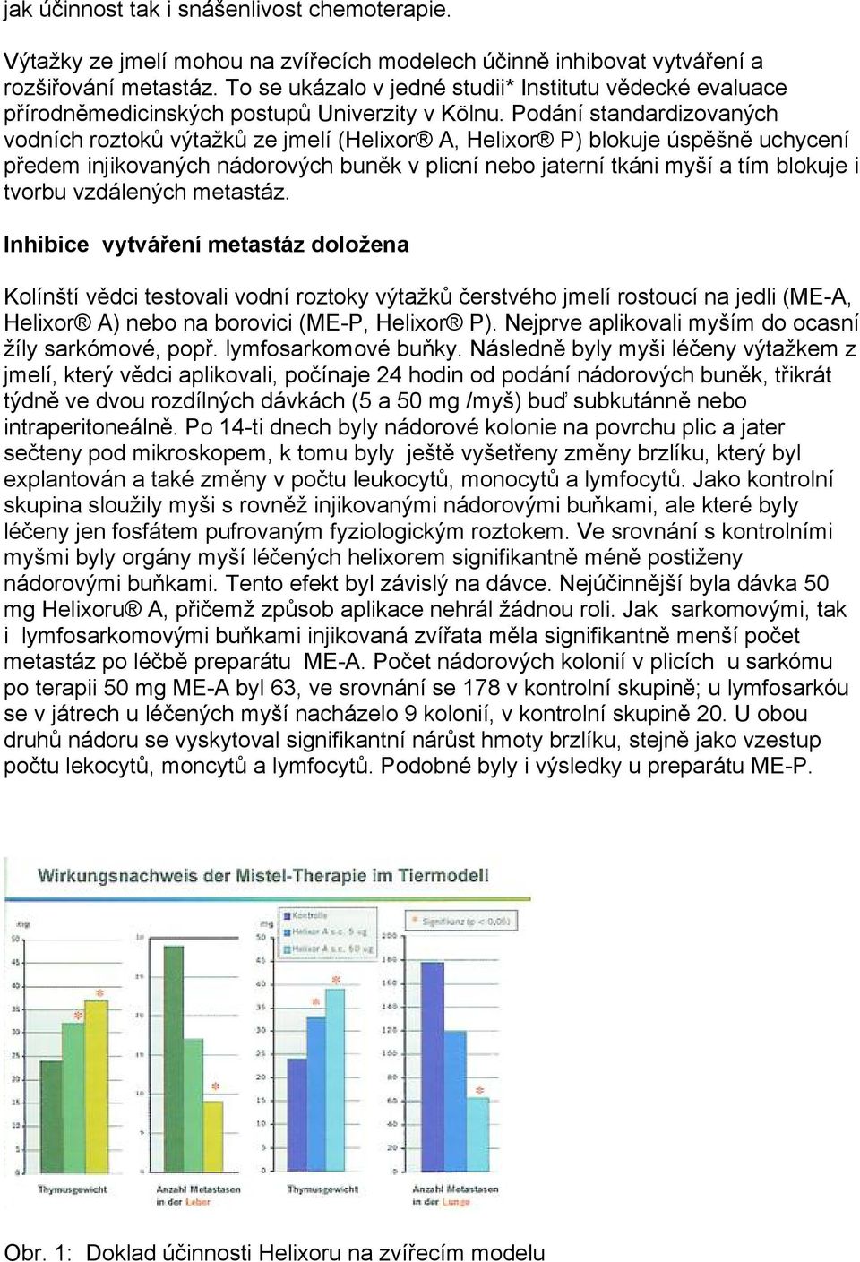 Podání standardizovaných vodních roztoků výtažků ze jmelí (Helixor A, Helixor P) blokuje úspěšně uchycení předem injikovaných nádorových buněk v plicní nebo jaterní tkáni myší a tím blokuje i tvorbu