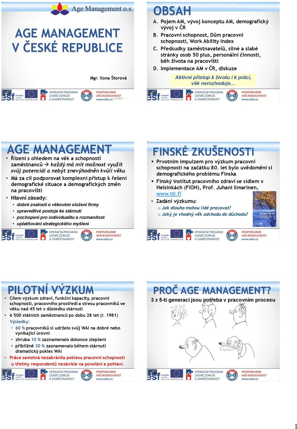 2014 1 AGE MANAGEMENT Řízení s ohledem na věk a schopnosti zaměstnanců každý má mít možnost využít svůj potenciál a nebýt znevýhodněn kvůli věku Má za cíl podporovat komplexní přístup k řešení