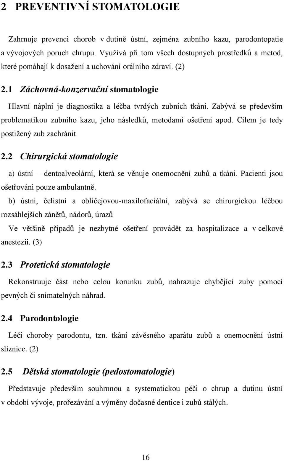 1 Záchovná-konzervační stomatologie Hlavní náplní je diagnostika a léčba tvrdých zubních tkání. Zabývá se především problematikou zubního kazu, jeho následků, metodami ošetření apod.