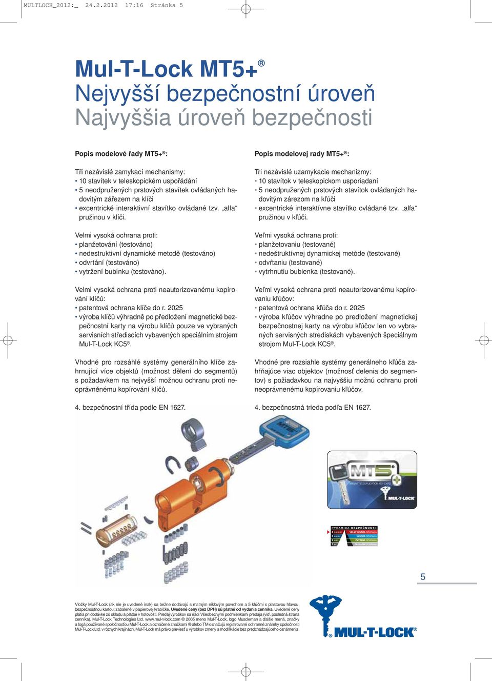 uspořádání 5 neodpružených prstových stavítek ovládaných hadovitým zářezem na klíči excentrické interaktivní stavítko ovládané tzv. alfa pružinou v klíči.