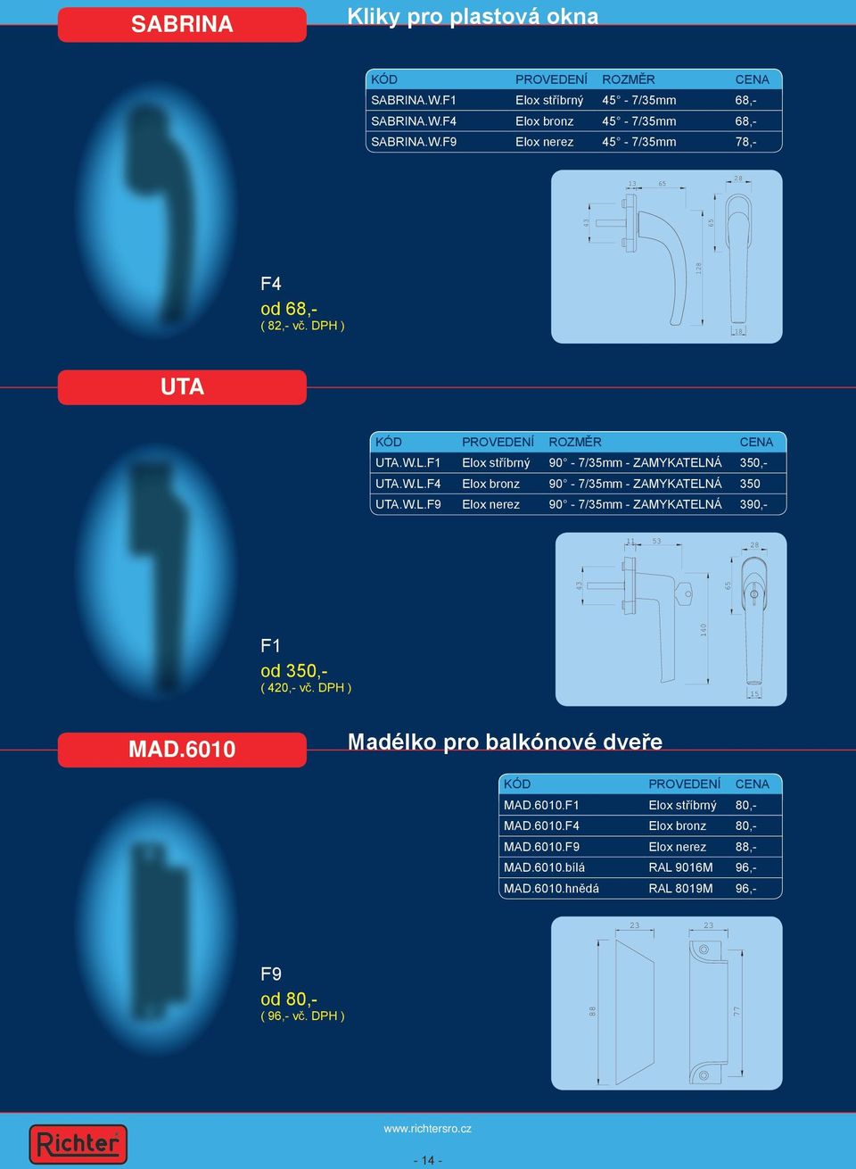 DPH ) 140 15 MAD.6010 Madélko pro balkónové dveře MAD.6010.F1 Elox stříbrný 80,- MAD.6010.F4 Elox bronz 80,- MAD.6010.F9 Elox nerez 88,- MAD.6010.bílá RAL 9016M 96,- MAD.