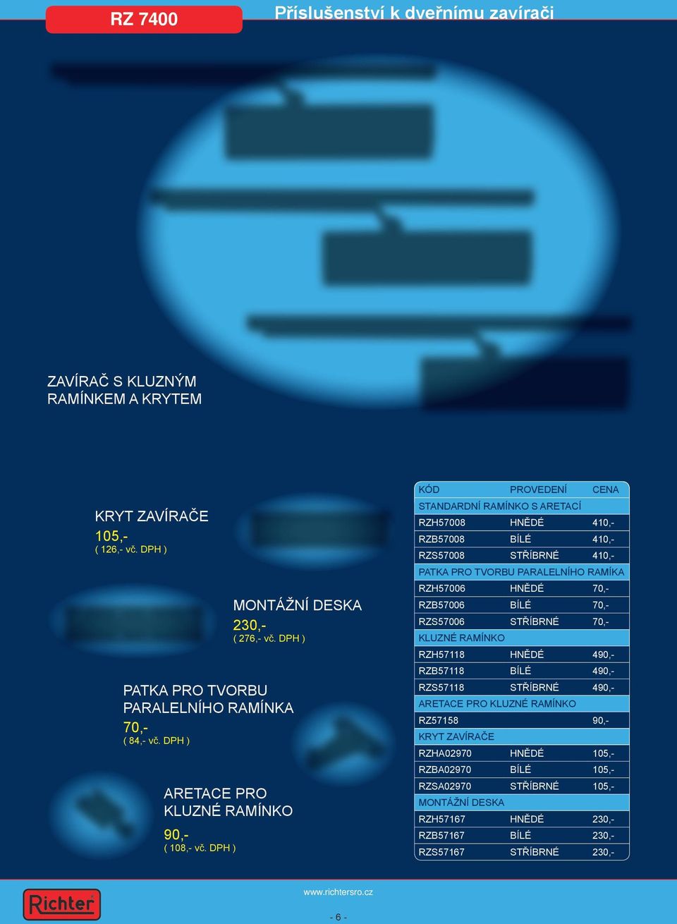 DPH ) STANDARDNÍ RAMÍNKO S ARETACÍ RZH57008 HNĚDÉ 410,- RZB57008 BÍLÉ 410,- RZS57008 STŘÍBRNÉ 410,- PATKA PRO TVORBU PARALELNÍHO RAMÍKA RZH57006 HNĚDÉ 70,- RZB57006 BÍLÉ 70,- RZS57006