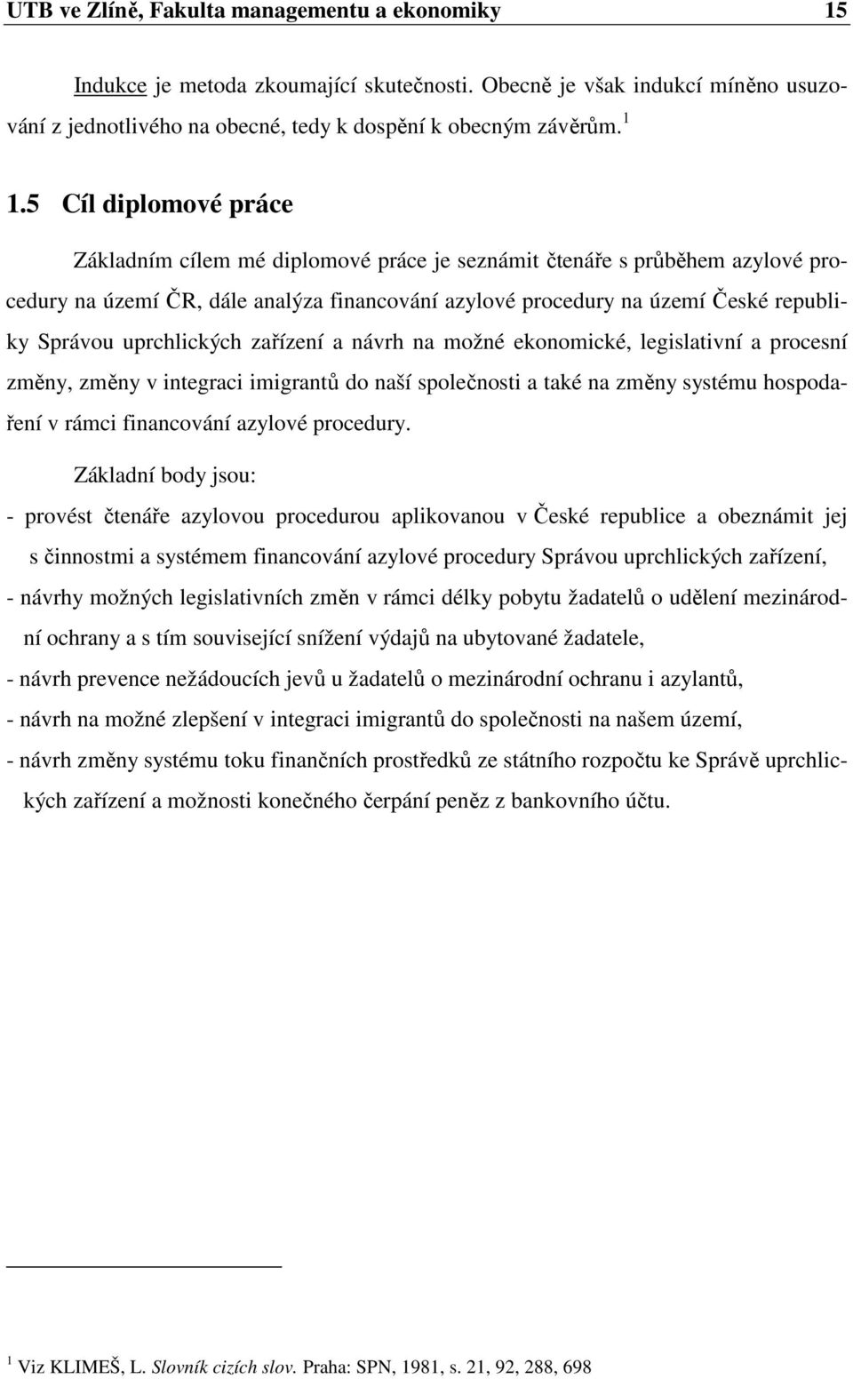 uprchlických zařízení a návrh na možné ekonomické, legislativní a procesní změny, změny v integraci imigrantů do naší společnosti a také na změny systému hospodaření v rámci financování azylové