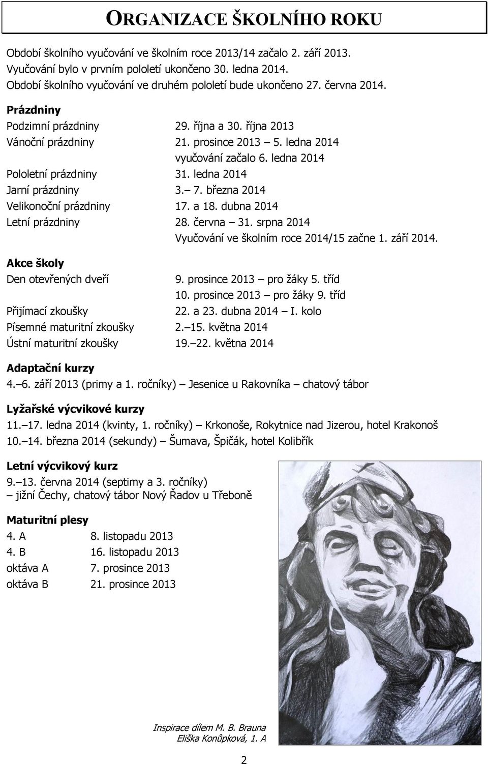 ledna 2014 Pololetní prázdniny 31. ledna 2014 vyučování začalo 6. ledna 2014 Jarní prázdniny 3. 7. března 2014 Velikonoční prázdniny 17. a 18. dubna 2014 Letní prázdniny 28. června 31.
