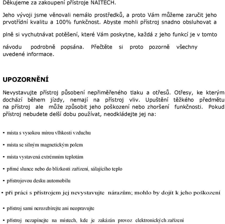 UPOZORNĚNÍ Nevystavujte přístroj působení nepřiměřeného tlaku a otřesů. Otřesy, ke kterým dochází během jízdy, nemají na přístroj vliv.