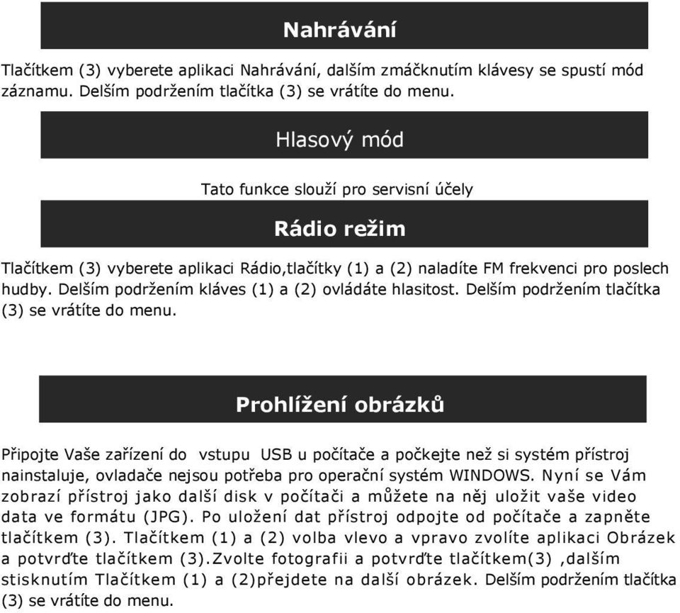 Delším podržením kláves (1) a (2) ovládáte hlasitost. Delším podržením tlačítka (3) se vrátíte do menu.