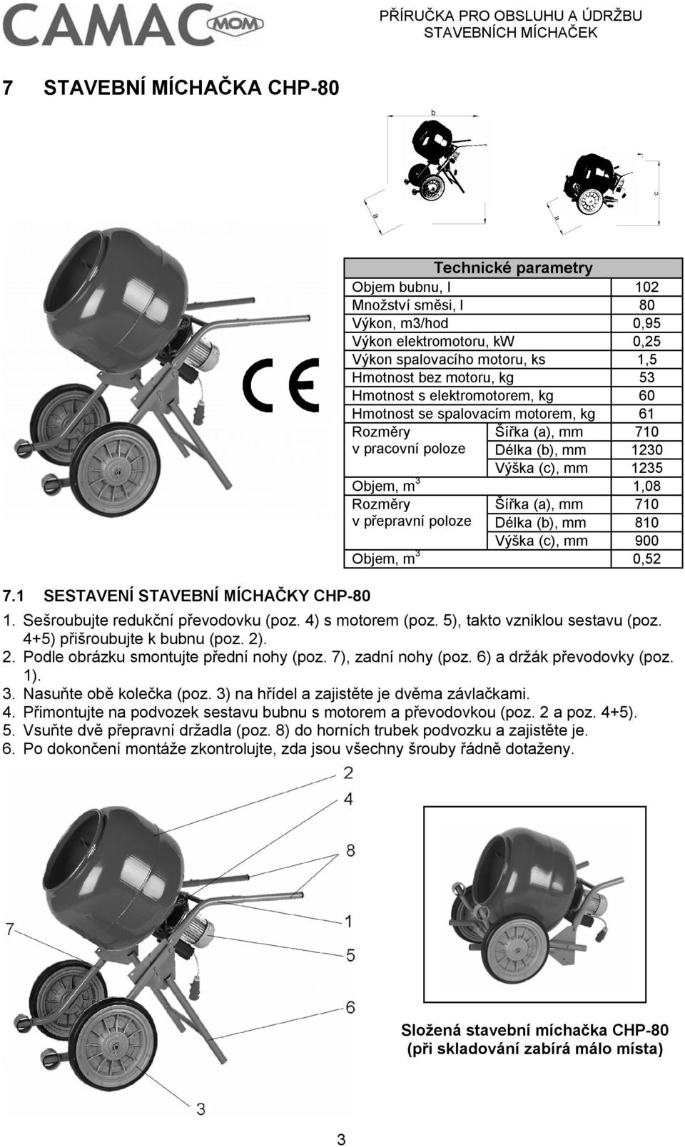 kg 53 Hmotnost s elektromotorem, kg 60 Hmotnost se spalovacím motorem, kg 61 Rozměry Šířka (a), mm 710 v pracovní poloze Délka (b), mm 1230 Výška (c), mm 1235 Objem, m 3 1,08 Rozměry Šířka (a), mm