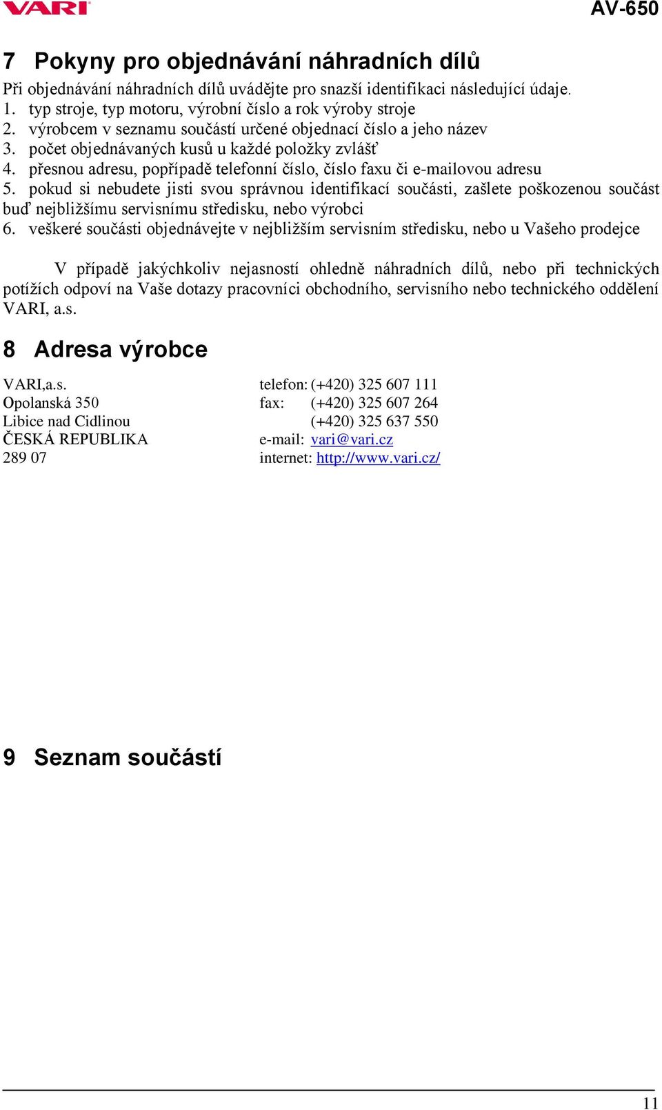 pokud si nebudete jisti svou správnou identifikací součásti, zašlete poškozenou součást buď nejbližšímu servisnímu středisku, nebo výrobci 6.