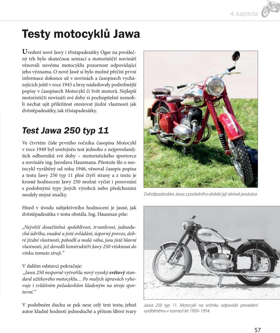 Nejlepší motorističtí novináři své doby si pochopitelně nemohli nechat ujít příležitost otestovat jízdní vlastnosti jak dvěstěpadesátky, tak třistapadesátky.