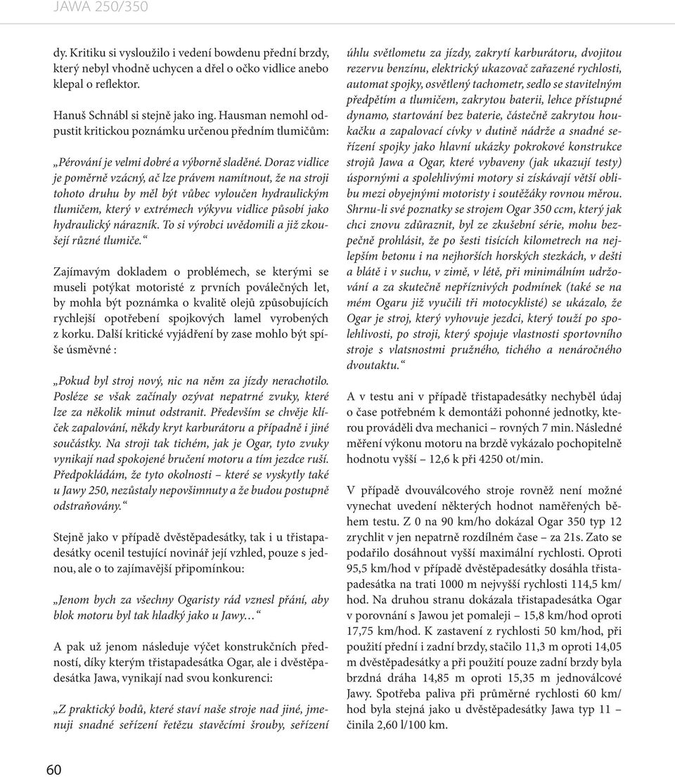 Doraz vidlice je poměrně vzácný, ač lze právem namítnout, že na stroji tohoto druhu by měl být vůbec vyloučen hydraulickým tlumičem, který v extrémech výkyvu vidlice působí jako hydraulický nárazník.