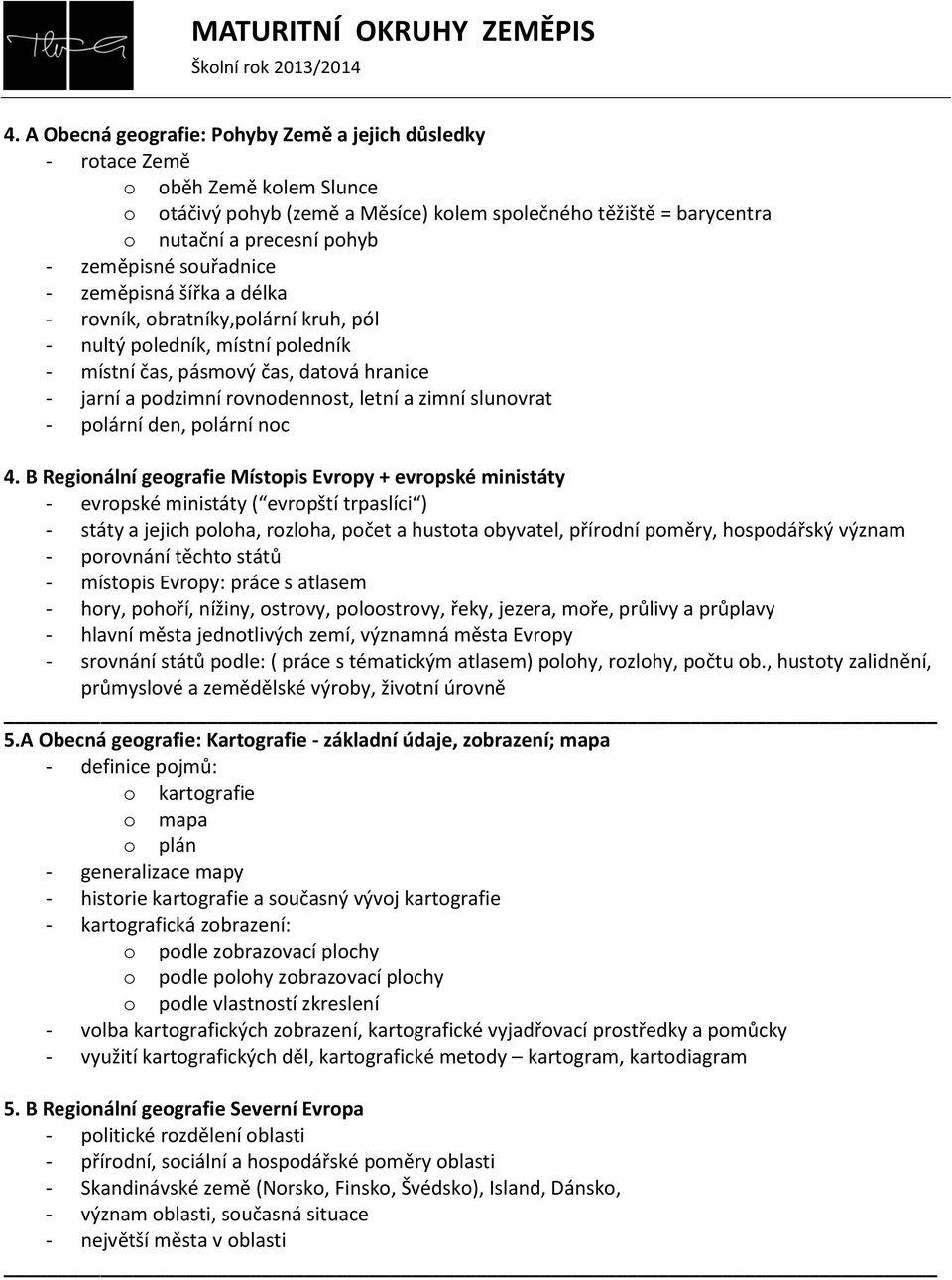 souřadnice - zeměpisná šířka a délka - rovník, obratníky,polární kruh, pól - nultý poledník, místní poledník - místní čas, pásmový čas, datová hranice - jarní a podzimní rovnodennost, letní a zimní