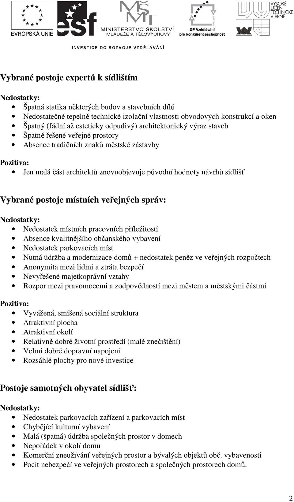 postoje místních veřejných správ: Nedostatek místních pracovních příležitostí Absence kvalitnějšího občanského vybavení Nedostatek parkovacích míst Nutná údržba a modernizace domů + nedostatek peněz