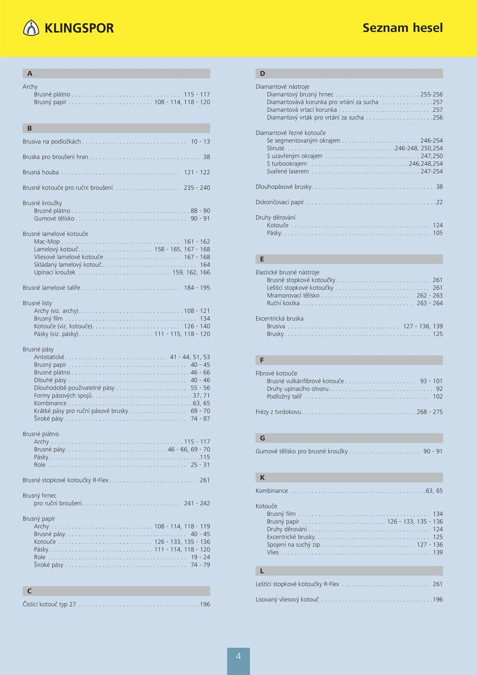 ... 158-165, 167-168 Vliesové lamelové kotouče... 167-168 Skládaný lamelový kotouč... 164 Upínací kroužek... 159, 162, 166 Brusné lamelové talíře.... 184-195 Brusné listy Archy (viz. archy).