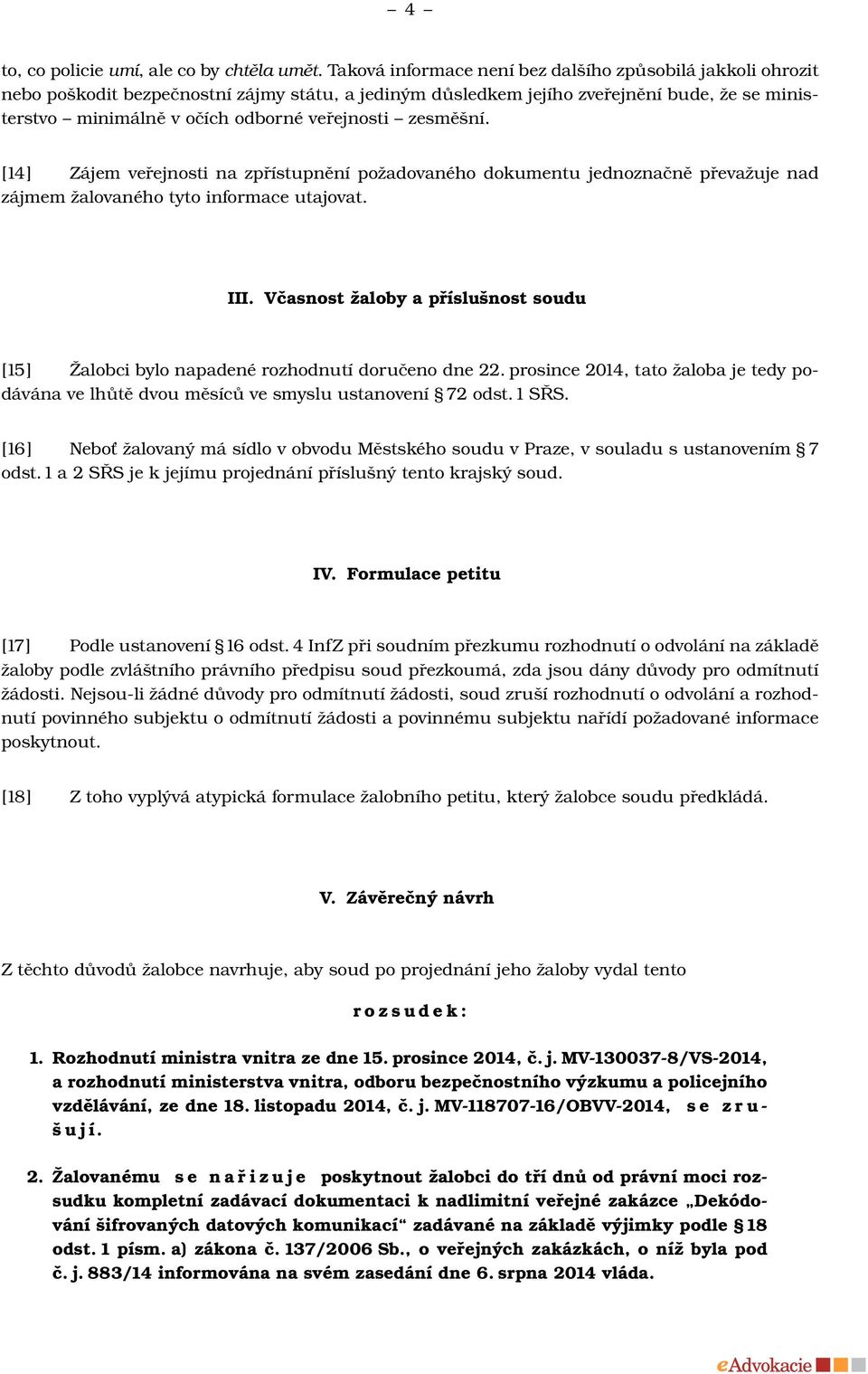 zesměšní. [14] Zájem veřejnosti na zpřístupnění požadovaného dokumentu jednoznačně převažuje nad zájmem žalovaného tyto informace utajovat. III.