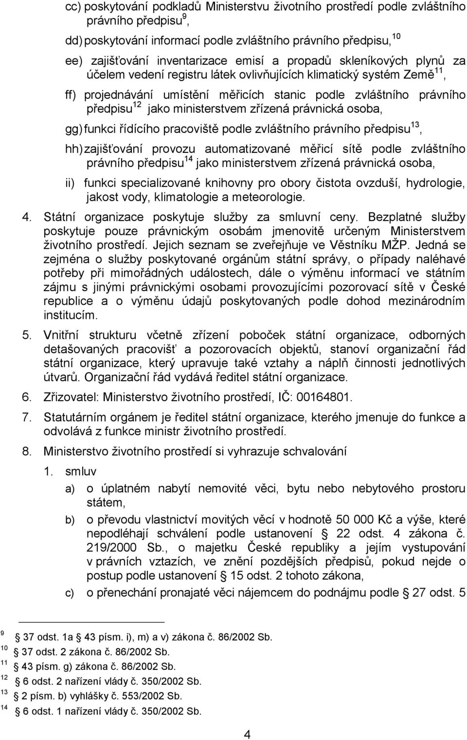 zřízená právnická osoba, gg) funkci řídícího pracoviště podle zvláštního právního předpisu 13, hh) zajišťování provozu automatizované měřicí sítě podle zvláštního právního předpisu 14 jako