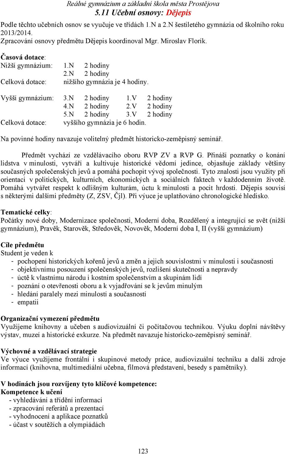 V 2 hodiny Celková dotace: vyššího gymnázia je 6 hodin. Na povinné hodiny navazuje volitelný předmět historicko-zeměpisný seminář. Předmět vychází ze vzdělávacího oboru RVP ZV a RVP.