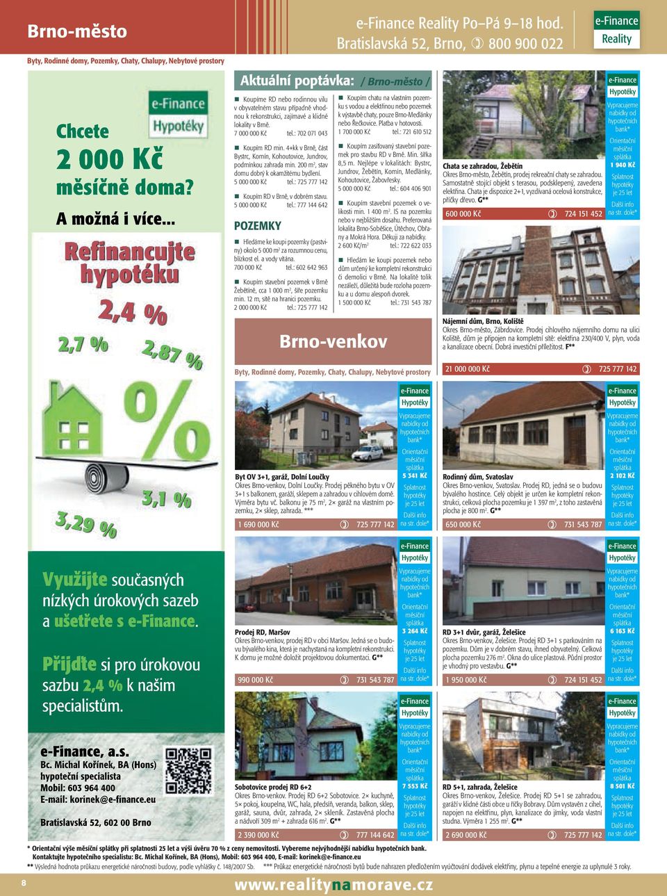 7 000 000 Kč tel.: 702 071 043 Koupím RD min. 4+kk v Brně, část Bystrc, Komín, Kohoutovice, Jundrov, podmínkou zahrada min. 200 m 2, stav domu dobrý k okamžitému bydlení. 5 000 000 Kč tel.