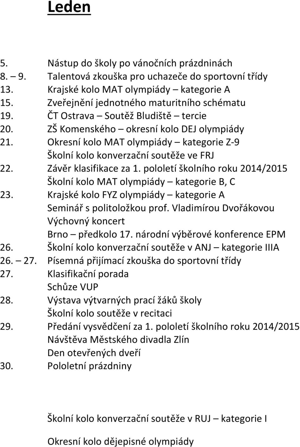 pololetí školního roku 2014/2015 Školní kolo MAT olympiády kategorie B, C 23. Krajské kolo FYZ olympiády kategorie A Seminář s politoložkou prof.