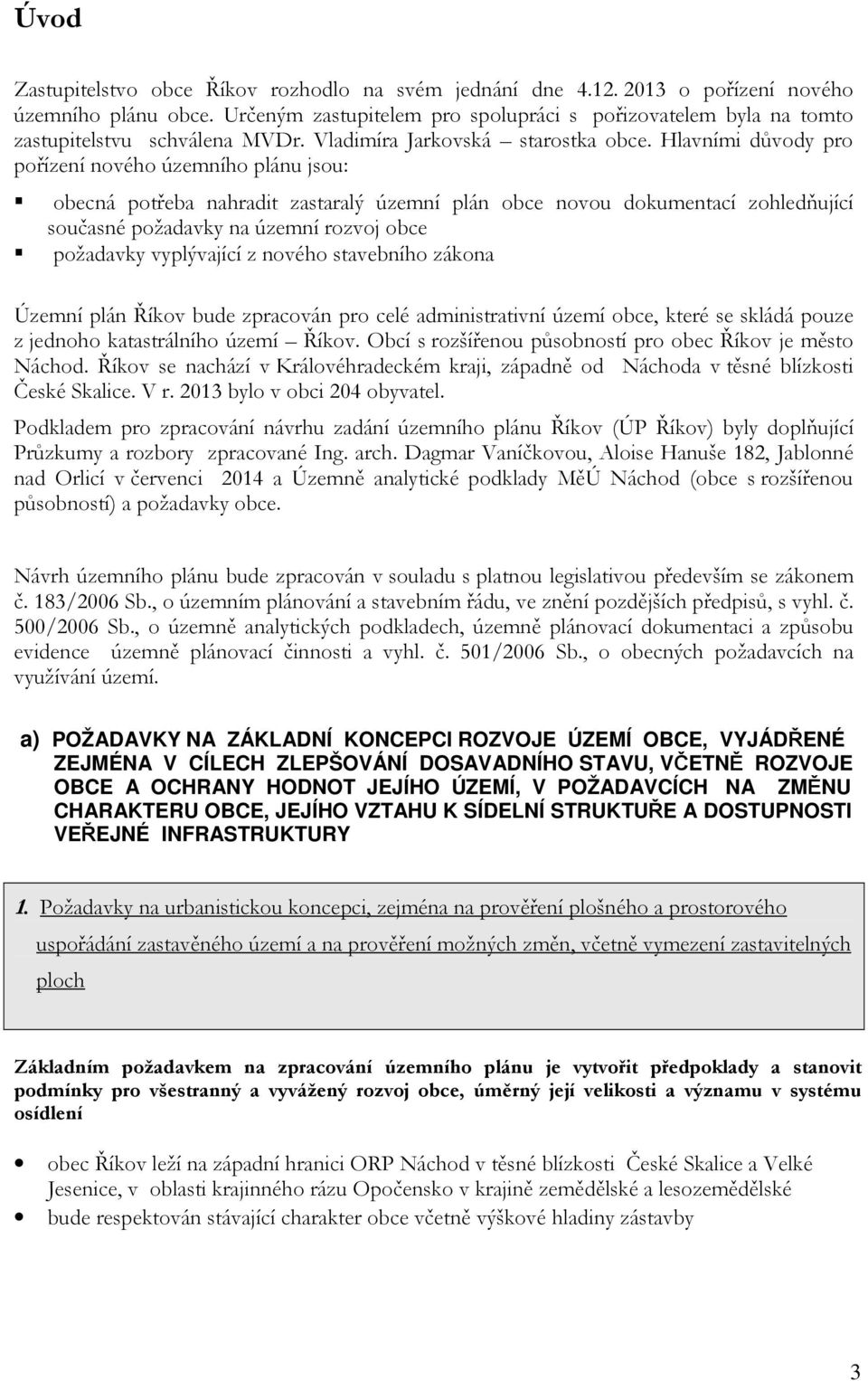 Hlavními důvody pro pořízení nového územního plánu jsou: obecná potřeba nahradit zastaralý územní plán obce novou dokumentací zohledňující současné požadavky na územní rozvoj obce požadavky