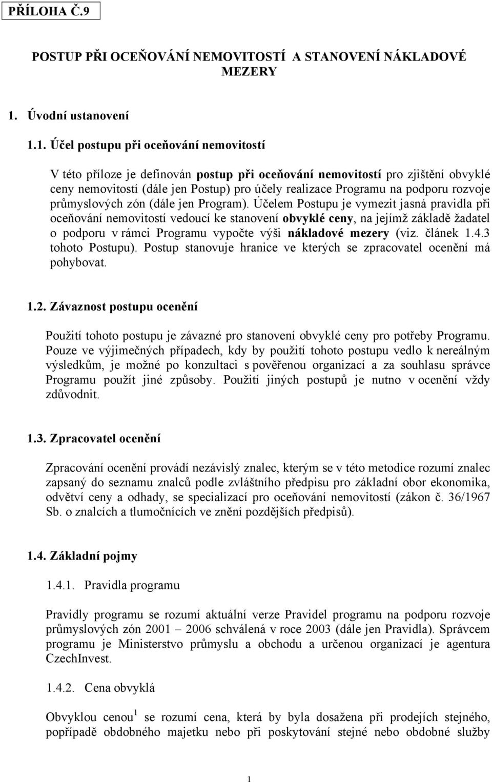 1. Účel postupu při oceňování nemovitostí V této příloze je definován postup při oceňování nemovitostí pro zjištění obvyklé ceny nemovitostí (dále jen Postup) pro účely realizace Programu na podporu