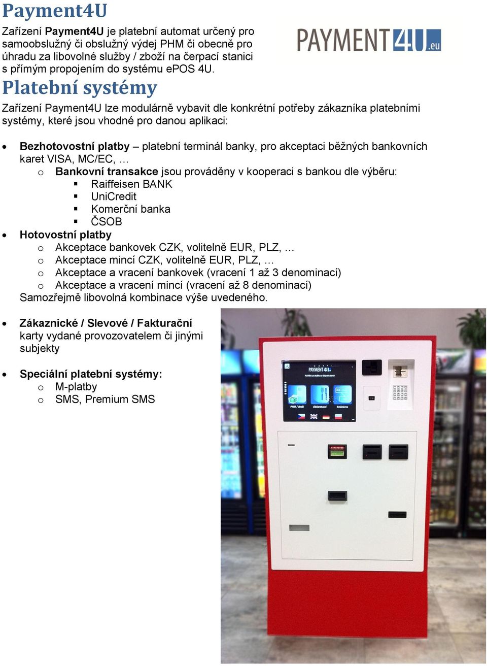 pro akceptaci běžných bankovních karet VISA, MC/EC, o Bankovní transakce jsou prováděny v kooperaci s bankou dle výběru: Raiffeisen BANK UniCredit Komerční banka ČSOB Hotovostní platby o Akceptace