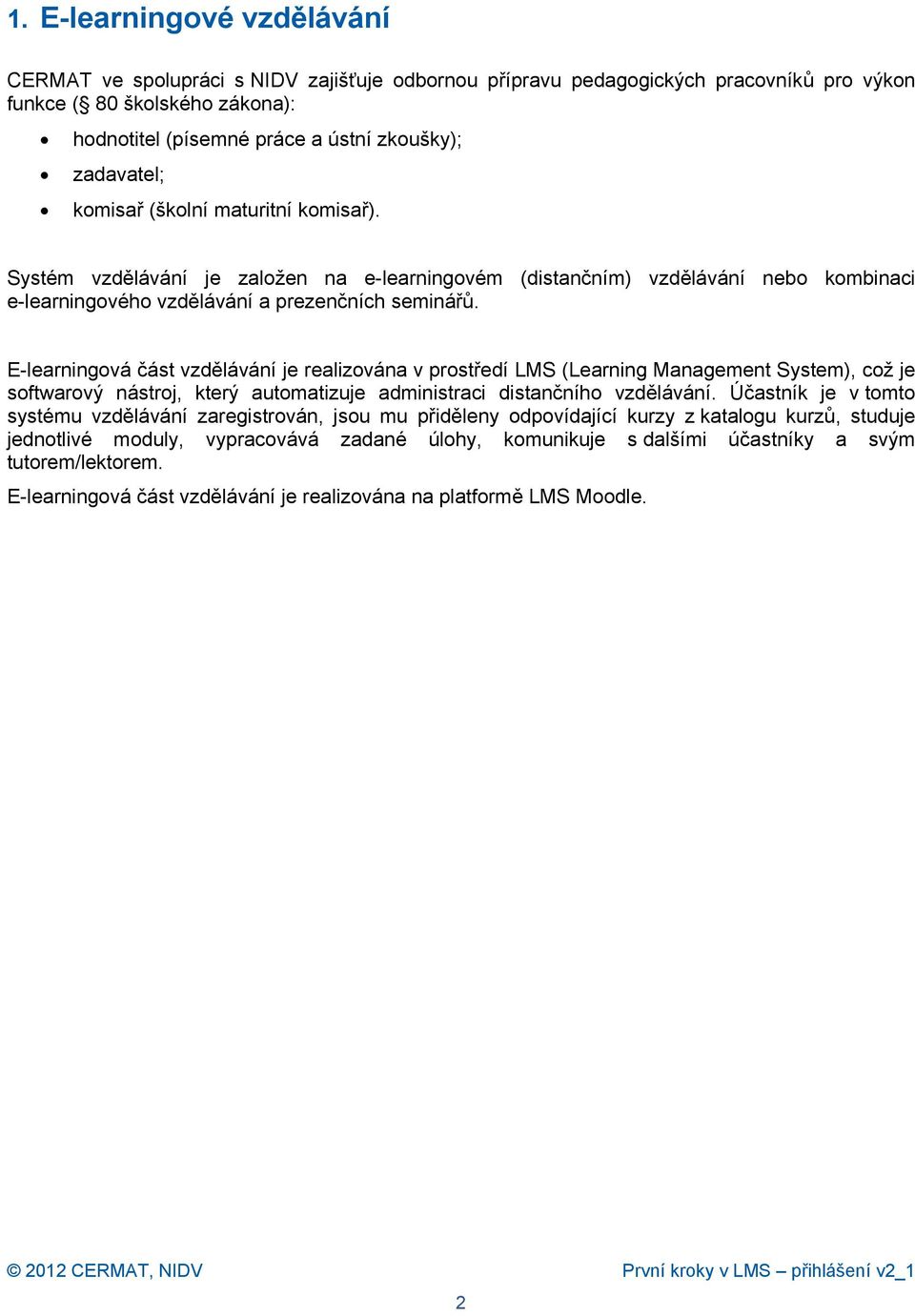 E-learningová část vzdělávání je realizována v prostředí LMS (Learning Management System), což je softwarový nástroj, který automatizuje administraci distančního vzdělávání.