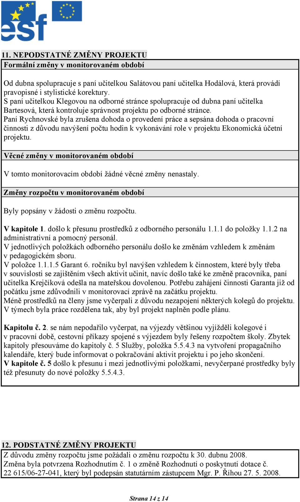 Paní Rychnovské byla zrušena dohoda o provedení práce a sepsána dohoda o pracovní činnosti z důvodu navýšení počtu hodin k vykonávání role v projektu Ekonomická účetní projektu.