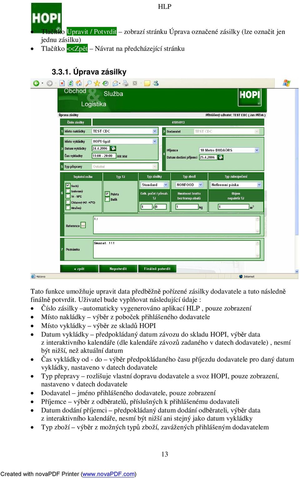 Uživatel bude vyplň ovat následující údaje : Č íslo zásilky automaticky vygenerováno aplikací HLP, pouze zobrazení Místo nakládky výbě r z poboček př ihlášeného dodavatele Místo vykládky výběr ze